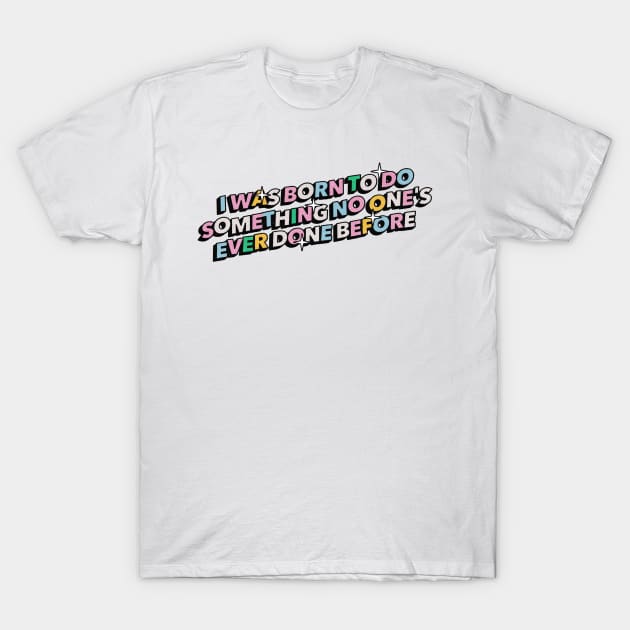 I was born to do something no one's ever done before - Positive Vibes Motivation Quote T-Shirt by Tanguy44